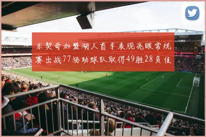 东契奇加盟湖人首季表现亮眼常规赛出战77场助球队取得49胜28负佳绩