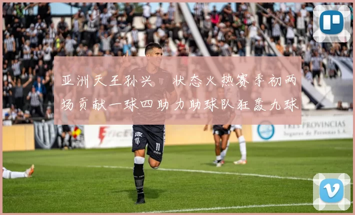 亚洲天王孙兴慜状态火热赛季初两场贡献一球四助力助球队狂轰九球