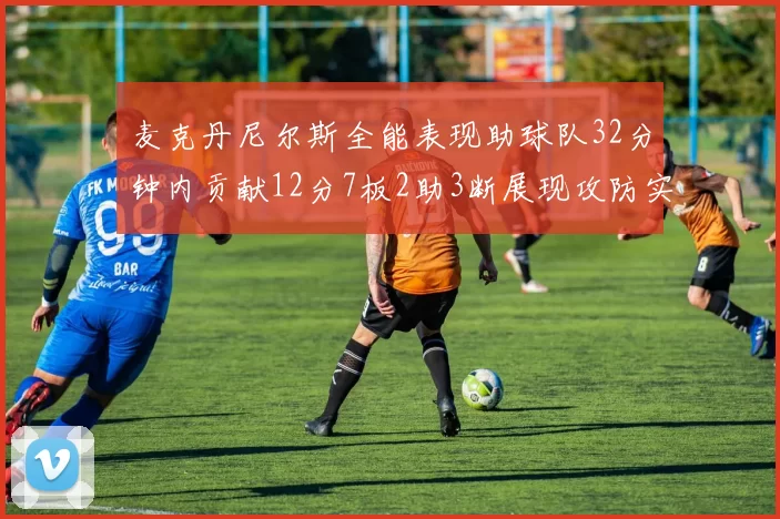 麦克丹尼尔斯全能表现助球队32分钟内贡献12分7板2助3断展现攻防实力