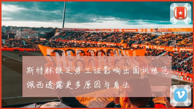 斯特林缺乏劳工证影响出国训练范佩西透露更多原因与看法