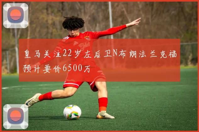皇马关注22岁左后卫N布朗法兰克福预计要价6500万