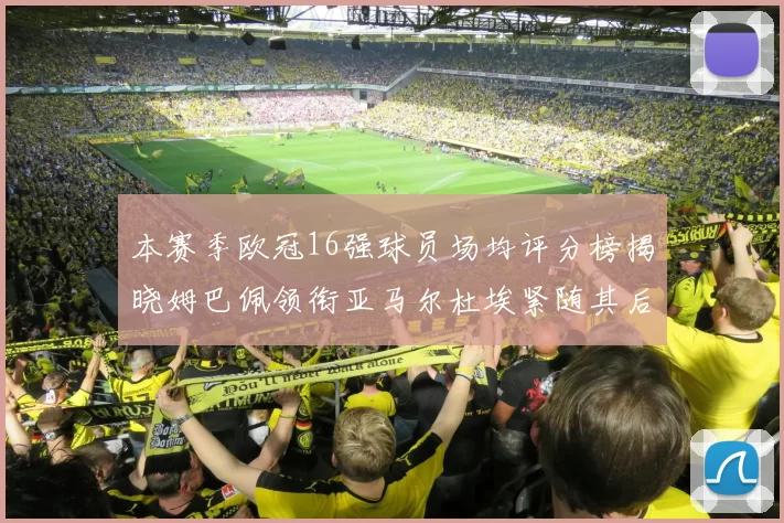 本赛季欧冠16强球员场均评分榜揭晓姆巴佩领衔亚马尔杜埃紧随其后