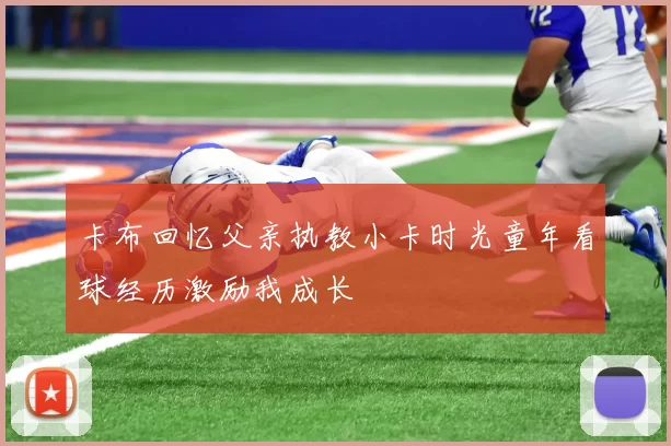 卡布回忆父亲执教小卡时光童年看球经历激励我成长