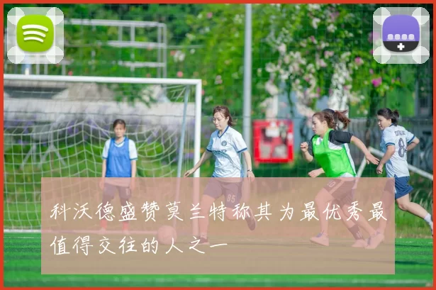 科沃德盛赞莫兰特称其为最优秀最值得交往的人之一