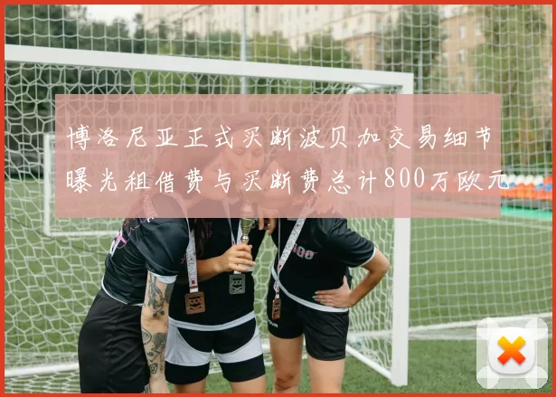 博洛尼亚正式买断波贝加交易细节曝光租借费与买断费总计800万欧元