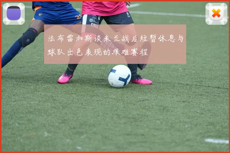法布雷加斯谈米兰战后短暂休息与球队出色表现的艰难赛程