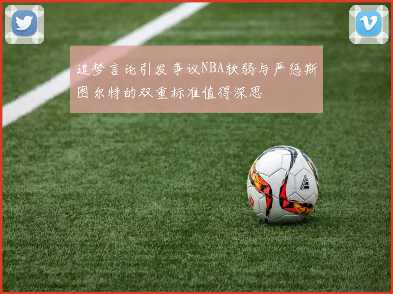 追梦言论引发争议NBA软弱与严惩斯图尔特的双重标准值得深思