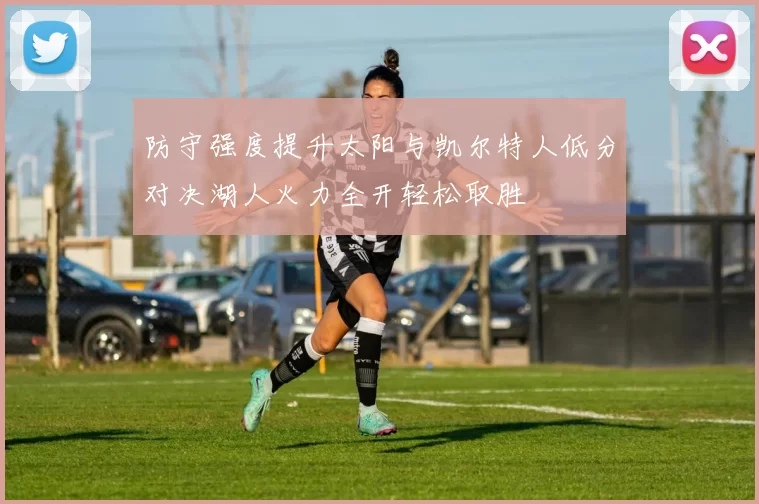 防守强度提升太阳与凯尔特人低分对决湖人火力全开轻松取胜