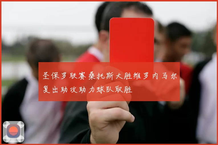 圣保罗联赛桑托斯大胜维罗内马尔复出助攻助力球队取胜