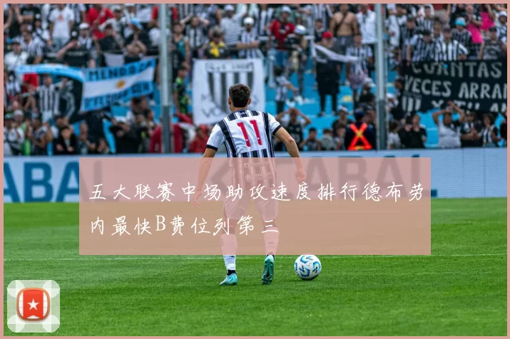 五大联赛中场助攻速度排行德布劳内最快B费位列第三